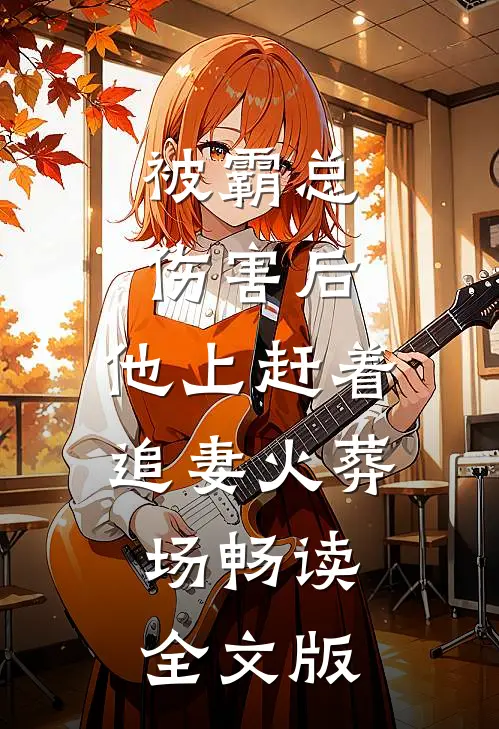 被霸总伤害后，他上赶着追妻火葬场畅读全文版