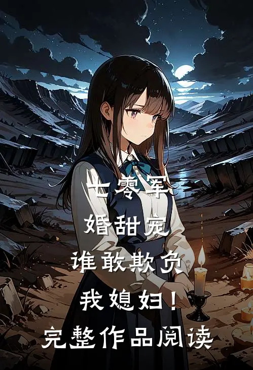 七零军婚甜宠：谁敢欺负我媳妇！完整作品阅读