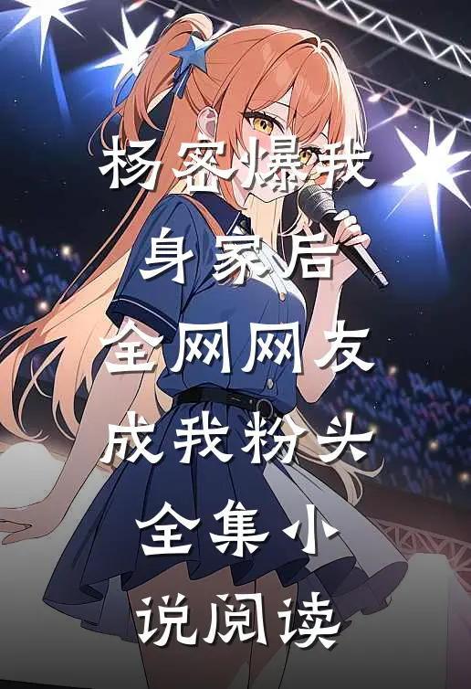 杨密爆我身家后，全网网友成我粉头全集小说阅读
