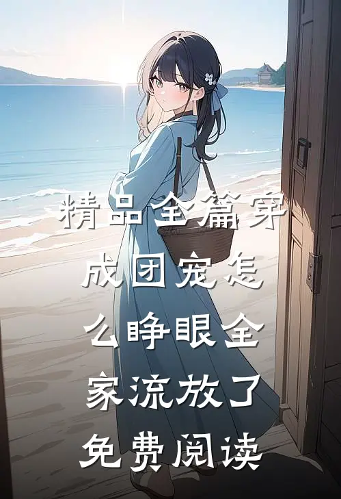 精品全篇穿成团宠怎么睁眼全家流放了免费阅读