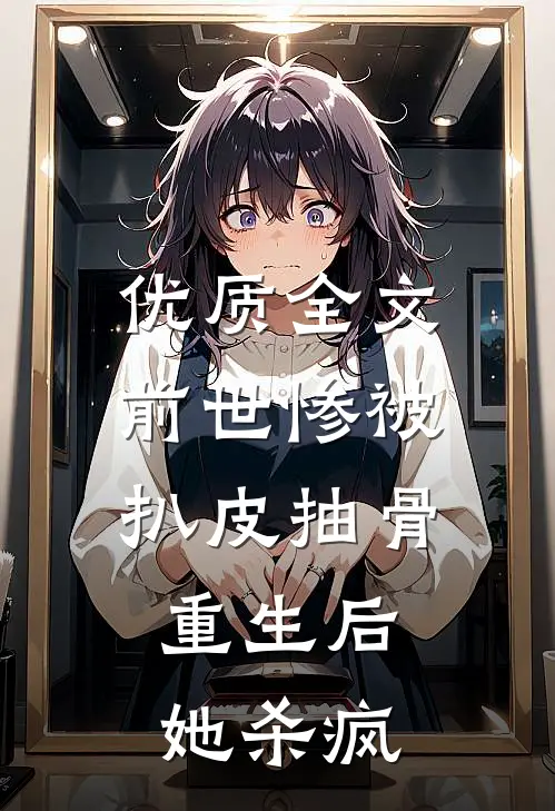 优质全文前世惨被扒皮抽骨，重生后她杀疯