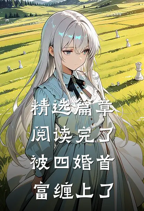 精选篇章阅读完了，被四婚首富缠上了