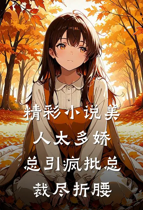 精彩小说美人太多娇，总引疯批总裁尽折腰