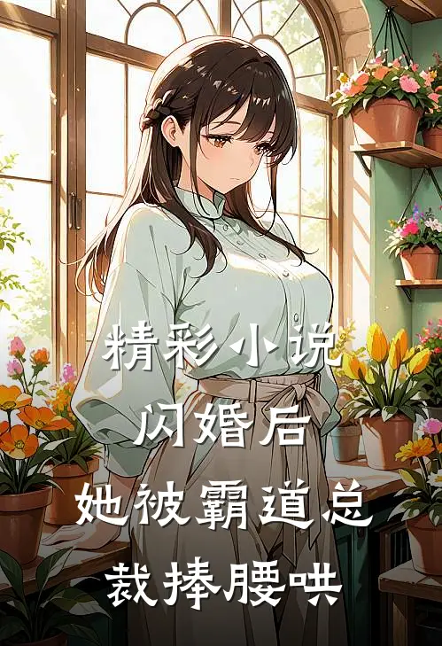 精彩小说闪婚后，她被霸道总裁捧腰哄