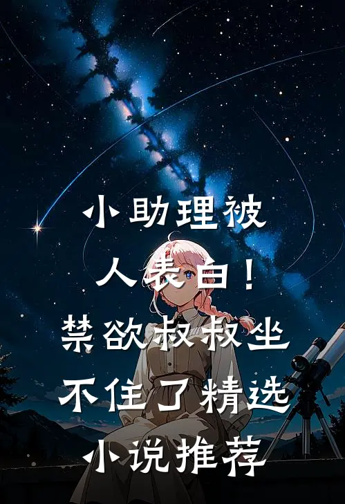 小助理被人表白！禁欲叔叔坐不住了精选小说推荐