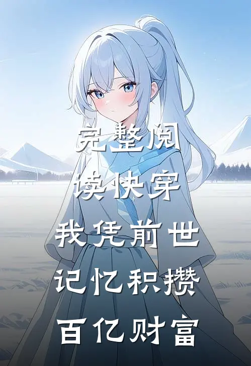 完整阅读快穿：我凭前世记忆积攒百亿财富