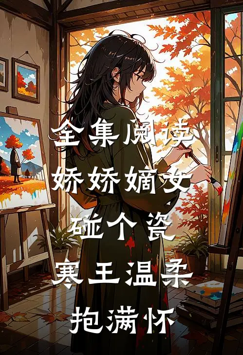 全集阅读娇娇嫡女碰个瓷，寒王温柔抱满怀