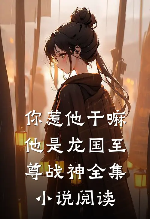 你惹他干嘛，他是龙国至尊战神全集小说阅读