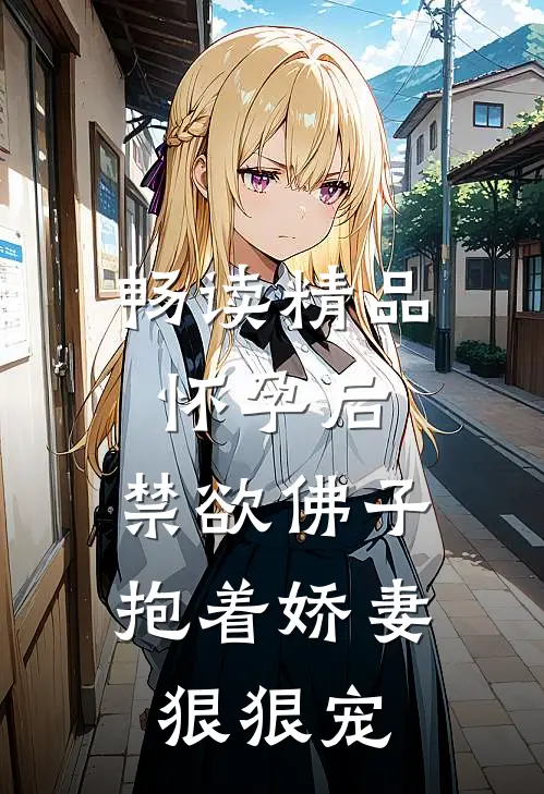 畅读精品怀孕后,禁欲佛子抱着娇妻狠狠宠