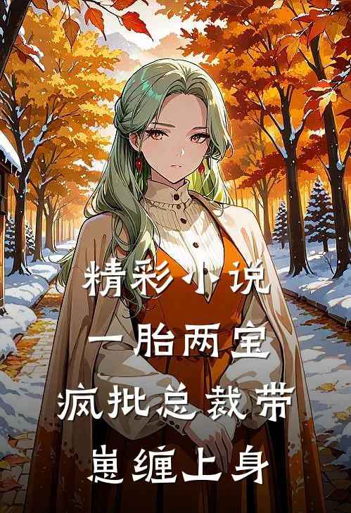 精彩小说一胎两宝，疯批总裁带崽缠上身