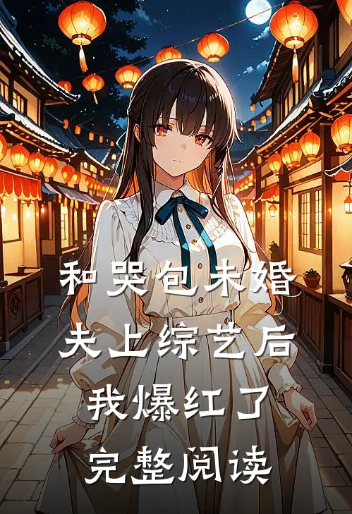 和哭包未婚夫上综艺后，我爆红了完整阅读