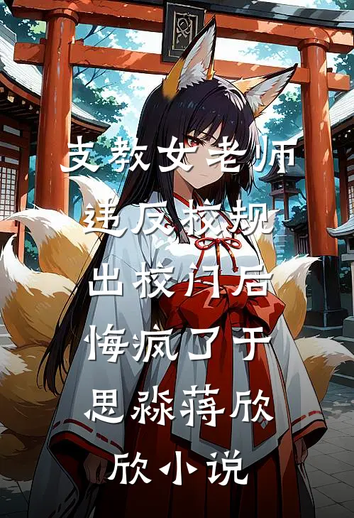 支教女老师违反校规出校门后，悔疯了于思淼蒋欣欣小说
