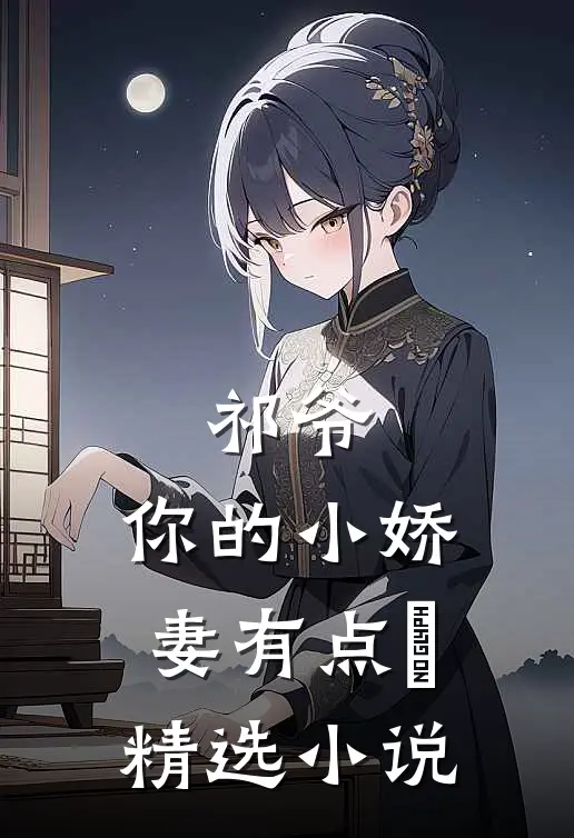 祁爷，你的小娇妻有点屌精选小说