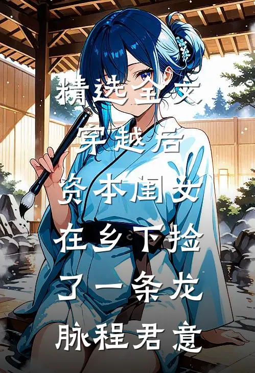 精选全文穿越后,资本闺女在乡下捡了一条龙脉程君意