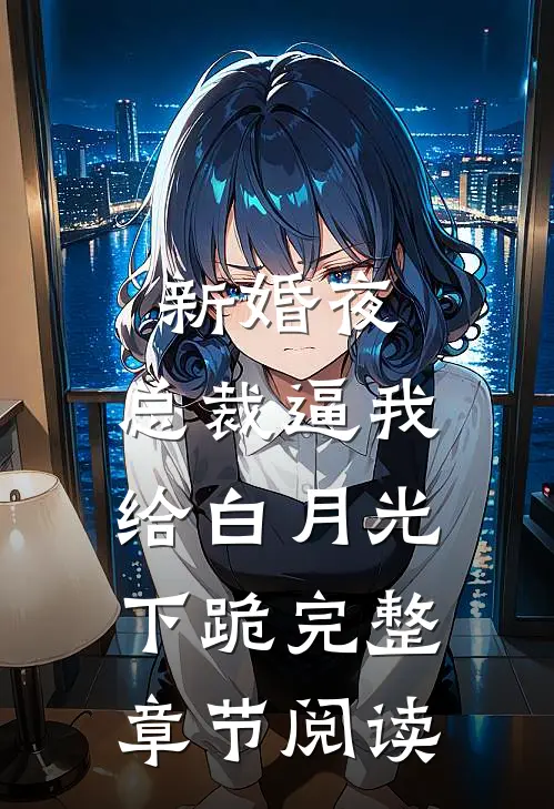 新婚夜，总裁逼我给白月光下跪完整章节阅读