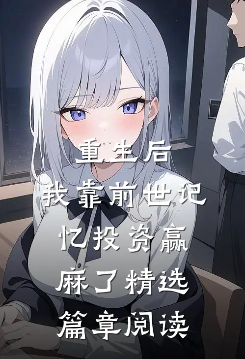 重生后，我靠前世记忆投资赢麻了精选篇章阅读
