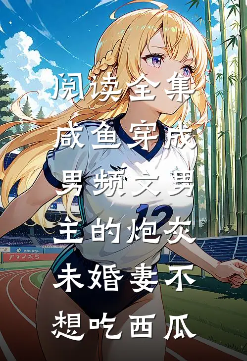 阅读全集咸鱼穿成男频文男主的炮灰未婚妻 不想吃西瓜