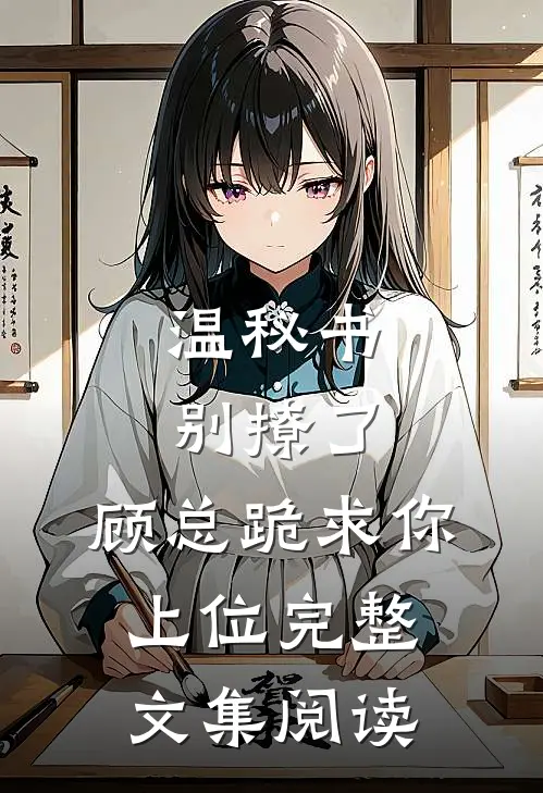 温秘书别撩了，顾总跪求你上位完整文集阅读