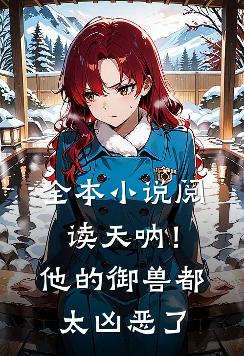 全本小说阅读天呐！他的御兽都太凶恶了
