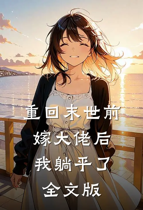 重回末世前，嫁大佬后我躺平了全文版