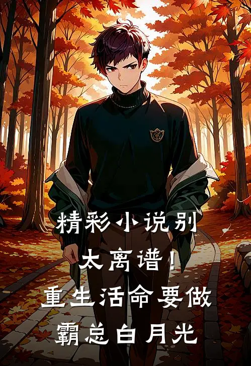 精彩小说别太离谱！重生活命要做霸总白月光