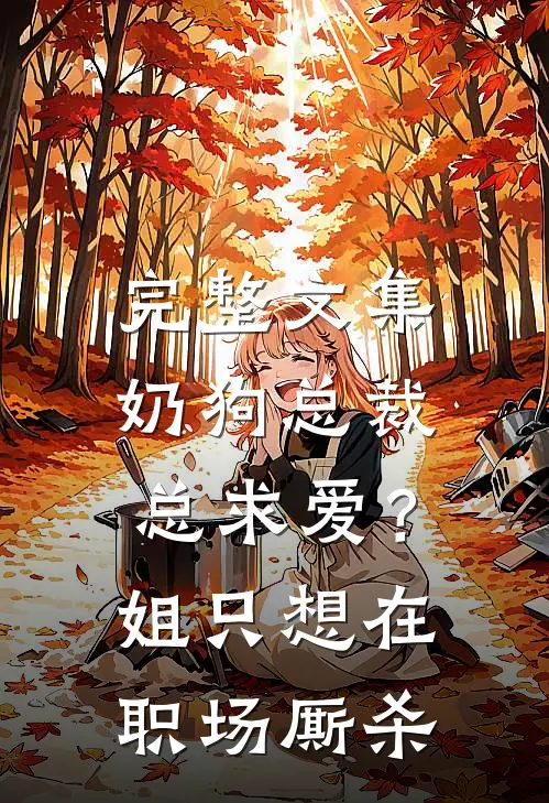 完整文集奶狗总裁总求爱？姐只想在职场厮杀
