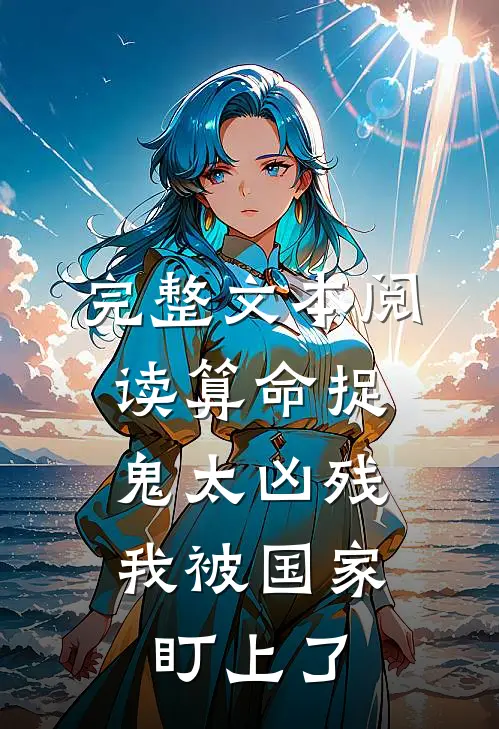 完整文本阅读算命捉鬼太凶残，我被国家盯上了