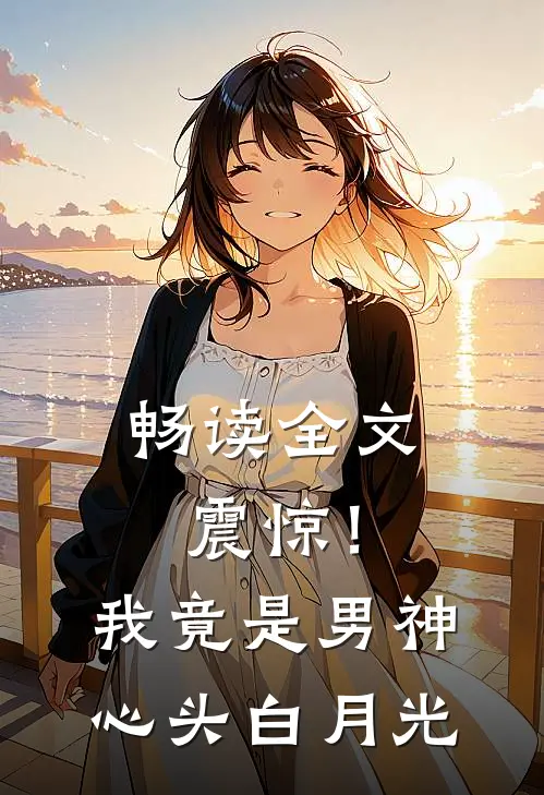 畅读全文震惊！我竟是男神心头白月光