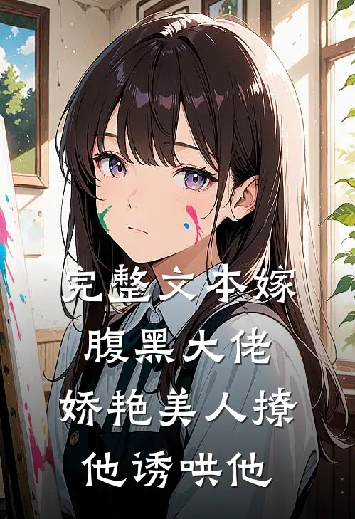 完整文本嫁腹黑大佬，娇艳美人撩他诱哄他