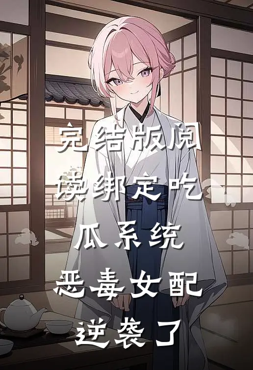 完结版阅读绑定吃瓜系统，恶毒女配逆袭了