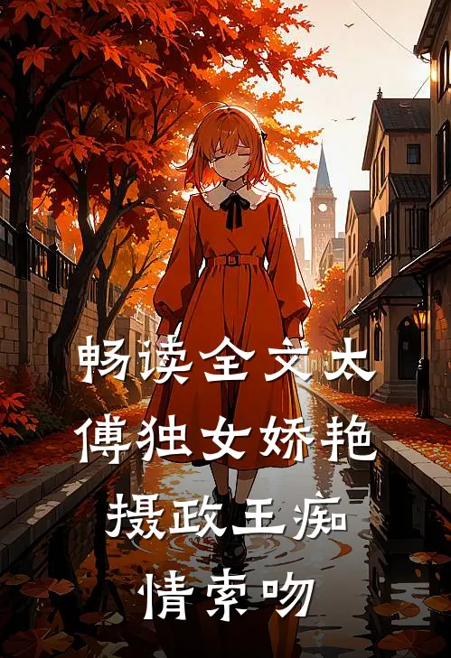 畅读全文太傅独女娇艳，摄政王痴情索吻