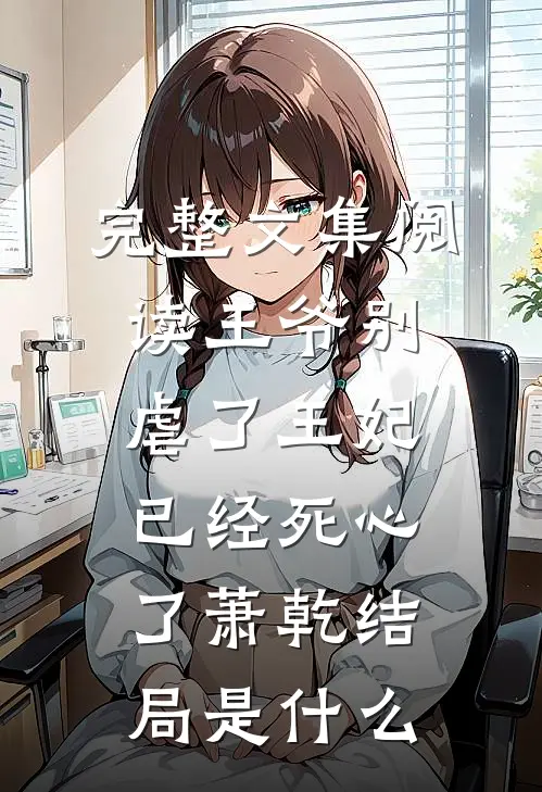 完整文集阅读王爷别虐了王妃已经死心了萧乾结局是什么