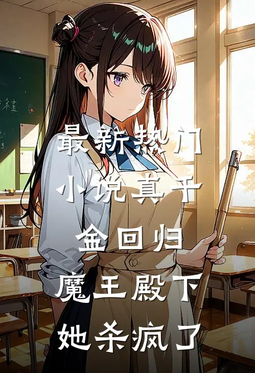 最新热门小说真千金回归，魔王殿下她杀疯了
