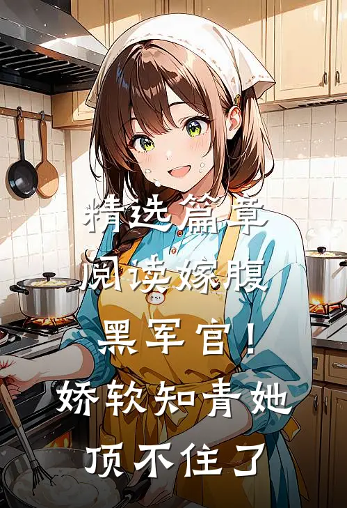 精选篇章阅读嫁腹黑军官！娇软知青她顶不住了