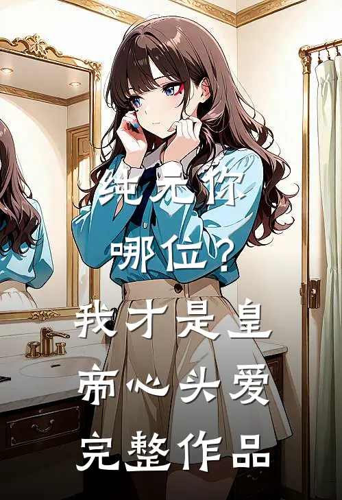 纯元你哪位？我才是皇帝心头爱完整作品