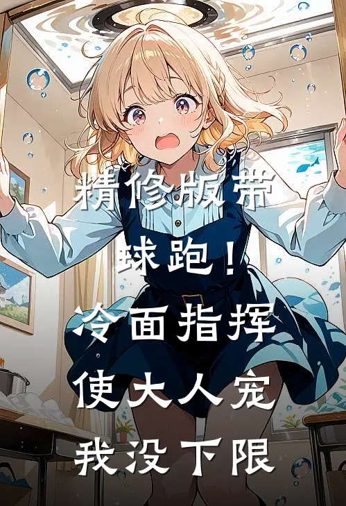 精修版带球跑！冷面指挥使大人宠我没下限