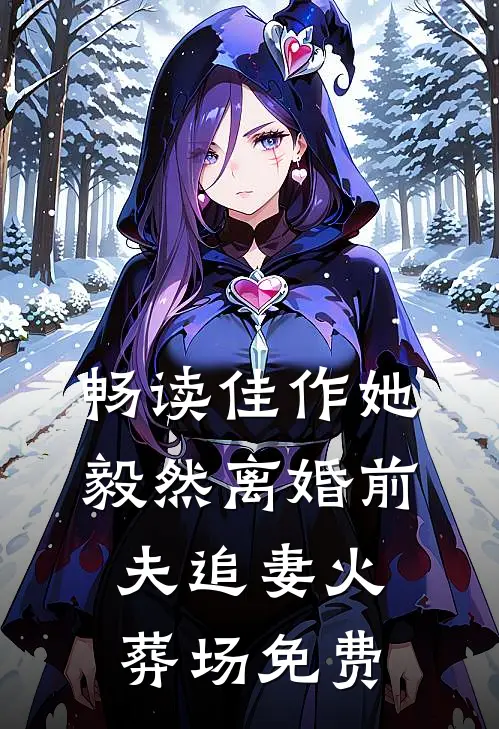 畅读佳作她毅然离婚前夫追妻火葬场免费
