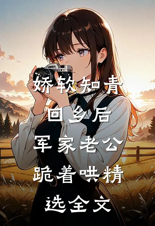 娇软知青回乡后，军家老公跪着哄精选全文
