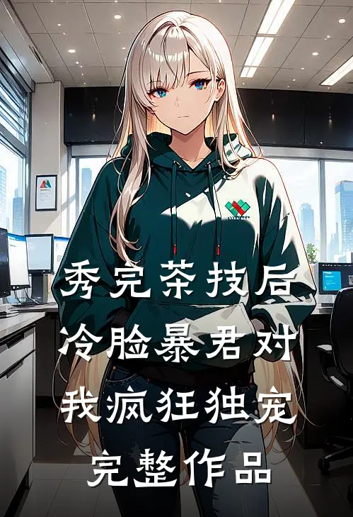 秀完茶技后，冷脸暴君对我疯狂独宠完整作品