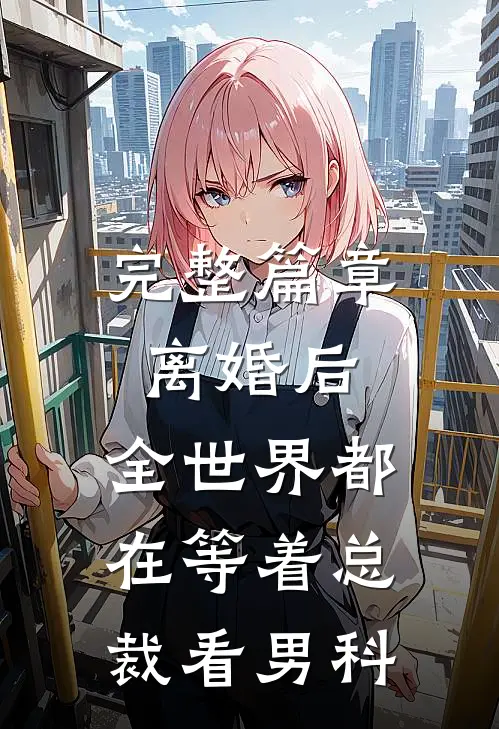 完整篇章离婚后，全世界都在等着总裁看男科