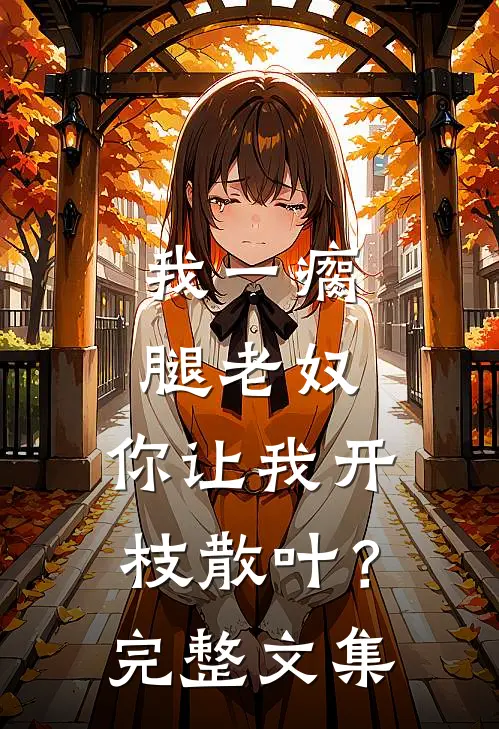 我一瘸腿老奴，你让我开枝散叶？完整文集
