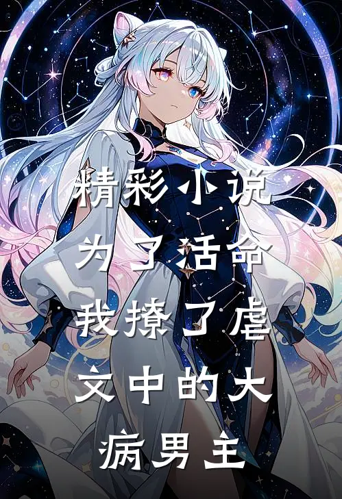精彩小说为了活命，我撩了虐文中的大病男主