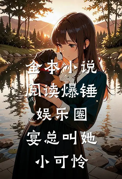 全本小说阅读爆锤娱乐圈，宴总叫她小可怜