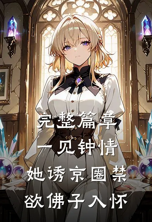 完整篇章一见钟情：她诱京圈禁欲佛子入怀