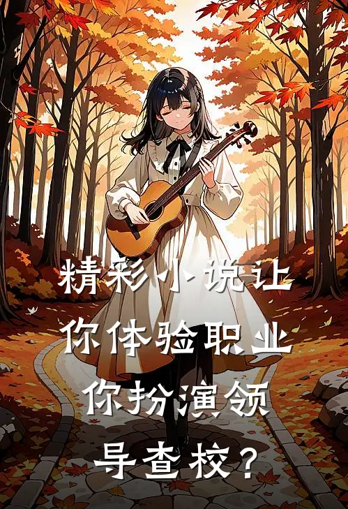 精彩小说让你体验职业，你扮演领导查校？