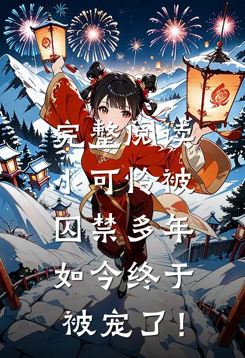 完整阅读小可怜被囚禁多年，如今终于被宠了！