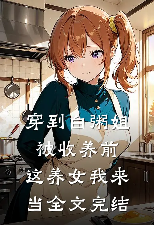 穿到白粥姐被收养前，这养女我来当全文完结