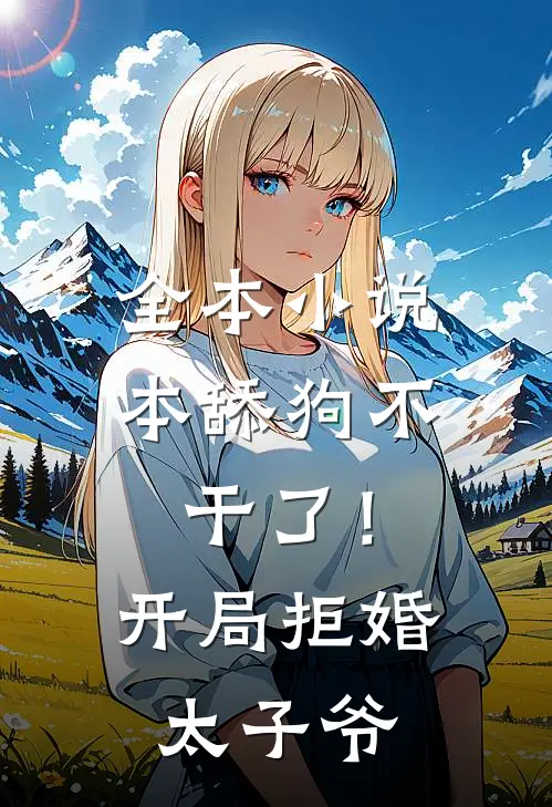全本小说本舔狗不干了！开局拒婚太子爷