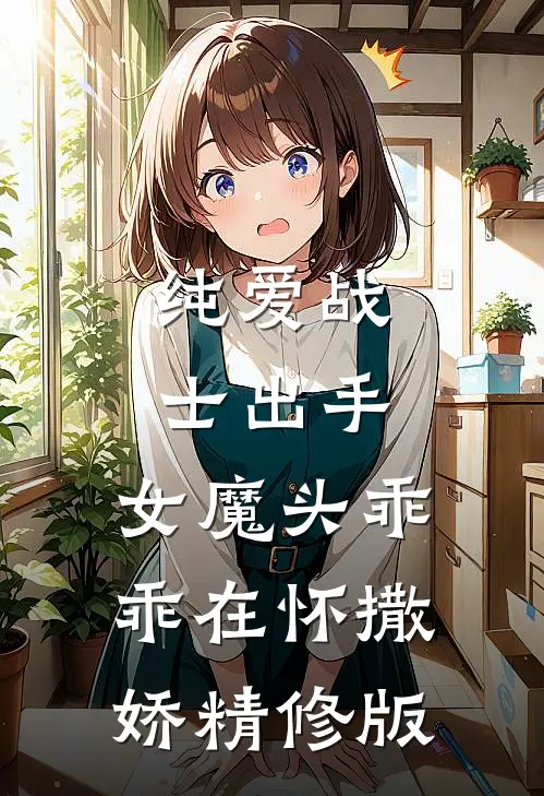 纯爱战士出手：女魔头乖乖在怀撒娇精修版