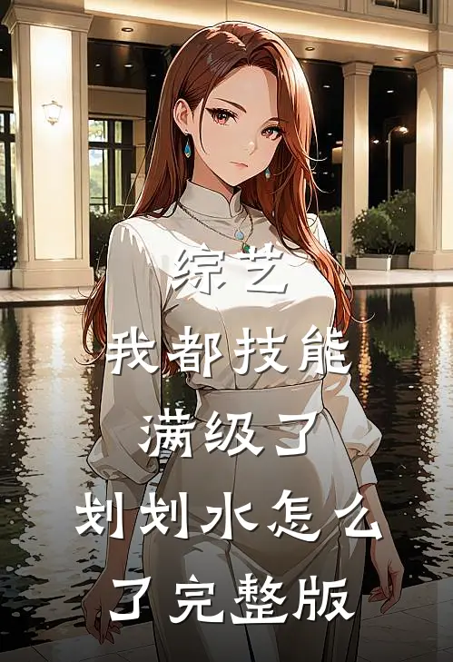 综艺：我都技能满级了，划划水怎么了完整版